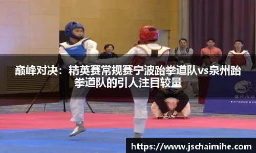 巅峰对决：精英赛常规赛宁波跆拳道队vs泉州跆拳道队的引人注目较量