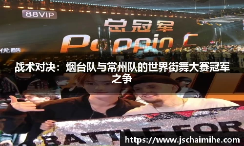 战术对决：烟台队与常州队的世界街舞大赛冠军之争