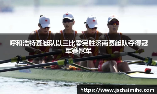 呼和浩特赛艇队以三比零完胜济南赛艇队夺得冠军赛冠军