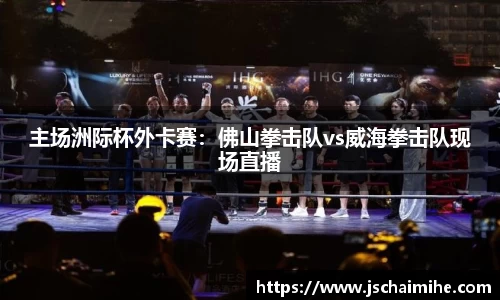 主场洲际杯外卡赛：佛山拳击队vs威海拳击队现场直播