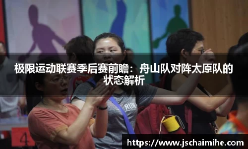 极限运动联赛季后赛前瞻：舟山队对阵太原队的状态解析