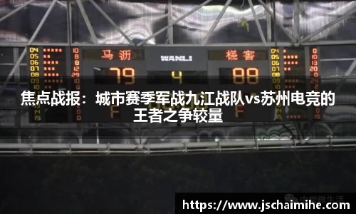 焦点战报：城市赛季军战九江战队vs苏州电竞的王者之争较量