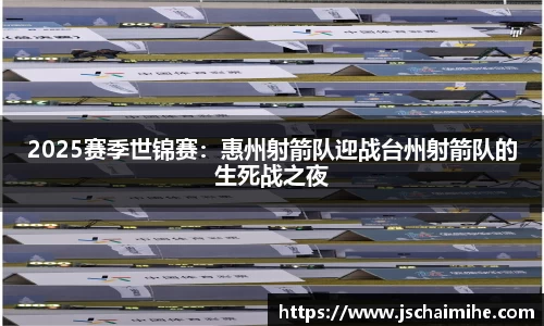 2025赛季世锦赛：惠州射箭队迎战台州射箭队的生死战之夜