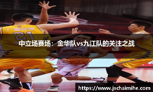 中立场赛场：金华队vs九江队的关注之战