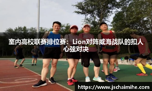 室内高校联赛排位赛：Lion对阵威海战队的扣人心弦对决