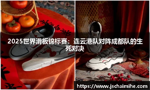 2025世界滑板锦标赛：连云港队对阵成都队的生死对决