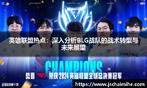 英雄联盟热点：深入分析BLG战队的战术转型与未来展望