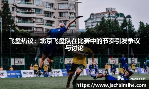 飞盘热议：北京飞盘队在比赛中的节奏引发争议与讨论