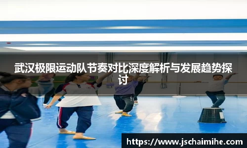 武汉极限运动队节奏对比深度解析与发展趋势探讨