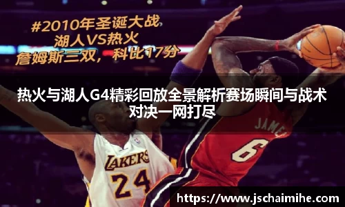 热火与湖人G4精彩回放全景解析赛场瞬间与战术对决一网打尽